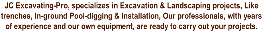 JC Excavating-Pro, specializes in Excavation & Landscaping projects, Like  trenches, In-ground Pool-digging & Installation, Our professionals, with years  of experience and our own equipment, are ready to carry out your projects.